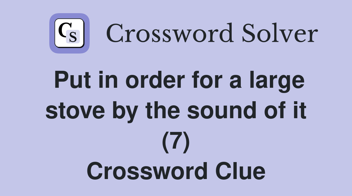 Put in order for a large stove by the sound of it (7) Crossword Clue