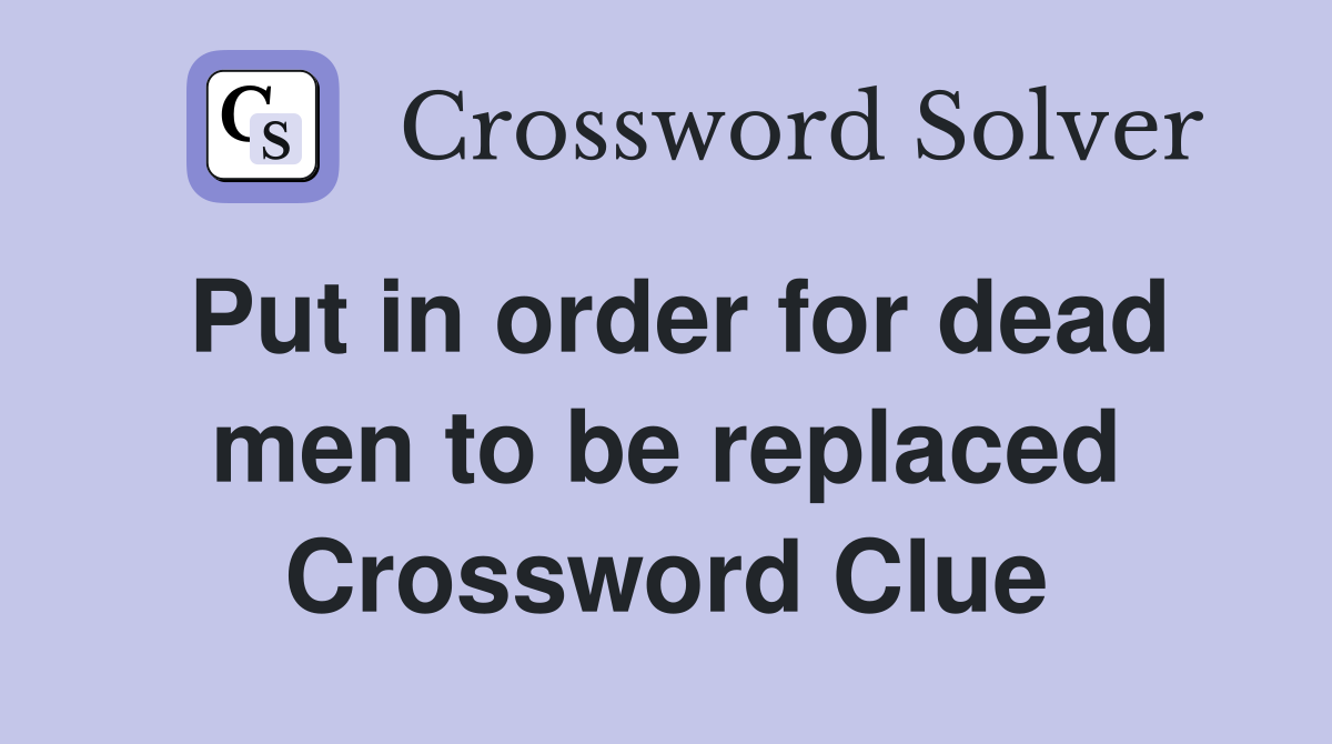 Put in order for dead men to be replaced Crossword Clue