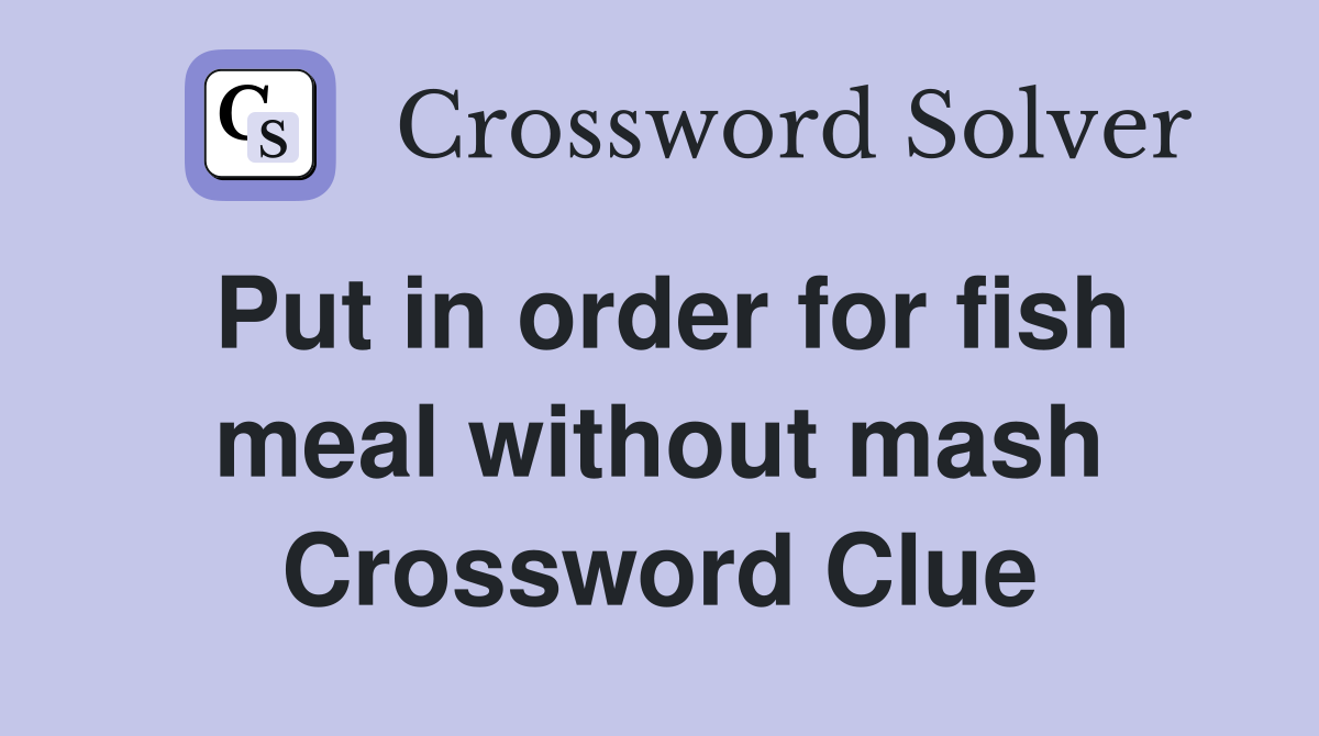 Put in order for fish meal without mash Crossword Clue