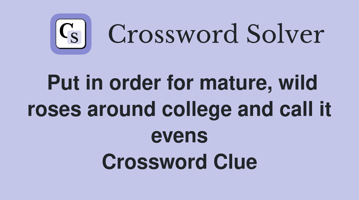 Put in order for mature, wild roses around college and call it evens Crossword Clue