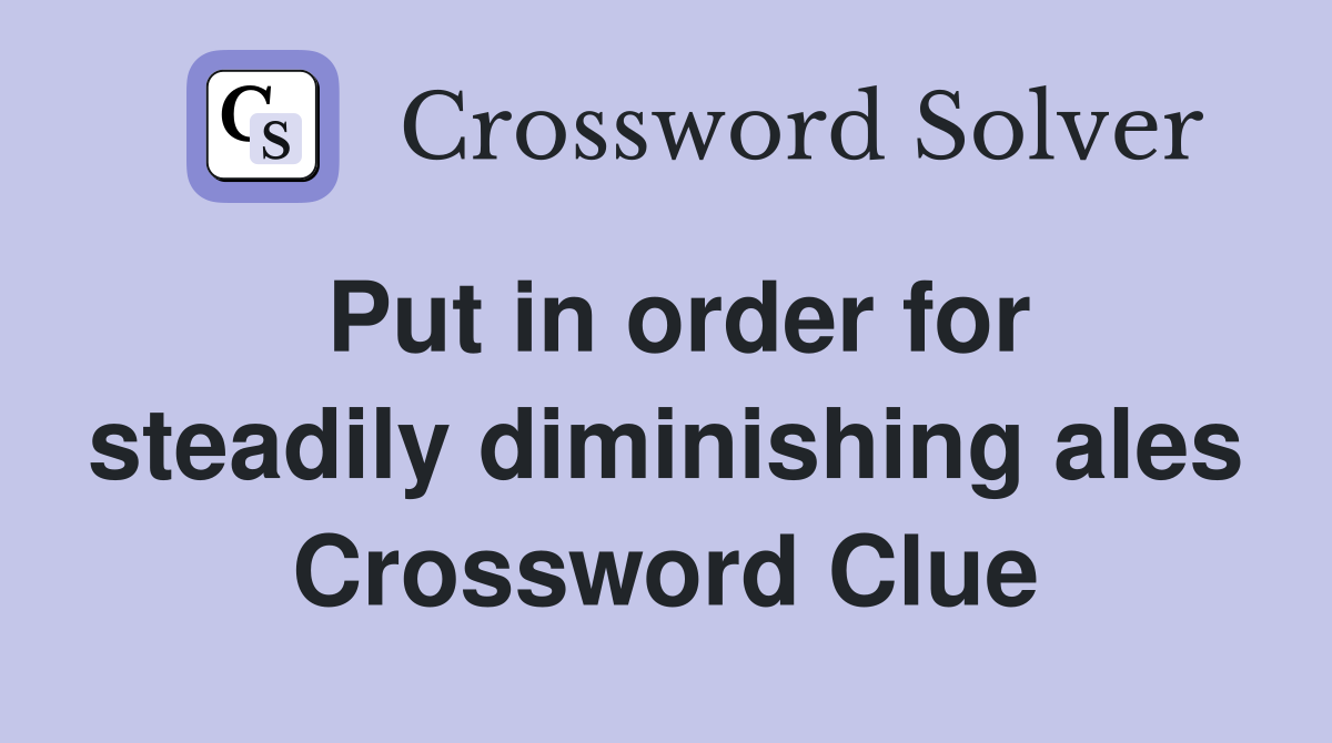Put in order for steadily diminishing ales Crossword Clue