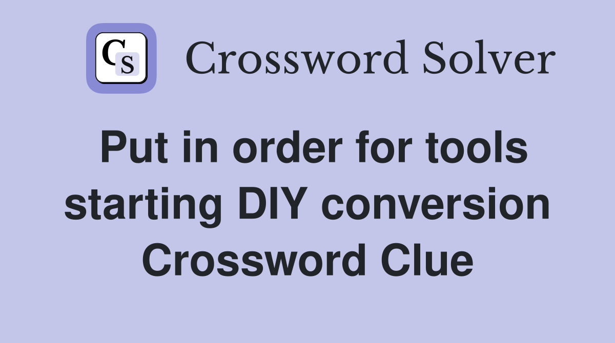 Put in order for tools starting DIY conversion Crossword Clue