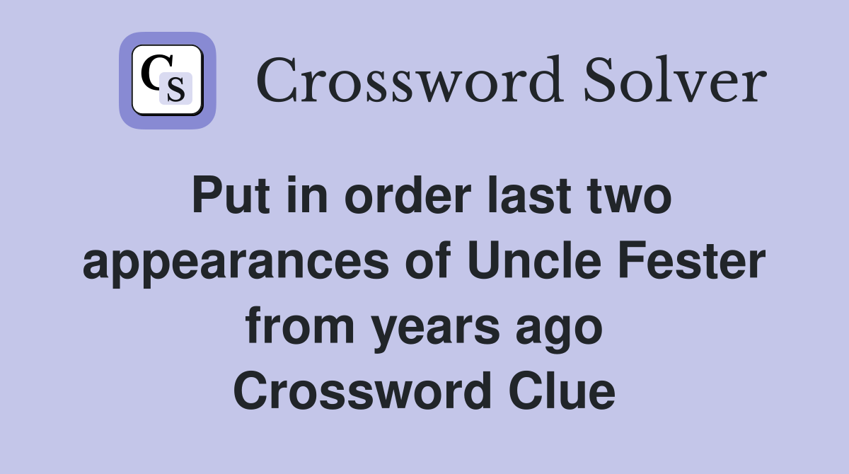 Put in order last two appearances of Uncle Fester from years ago Crossword Clue