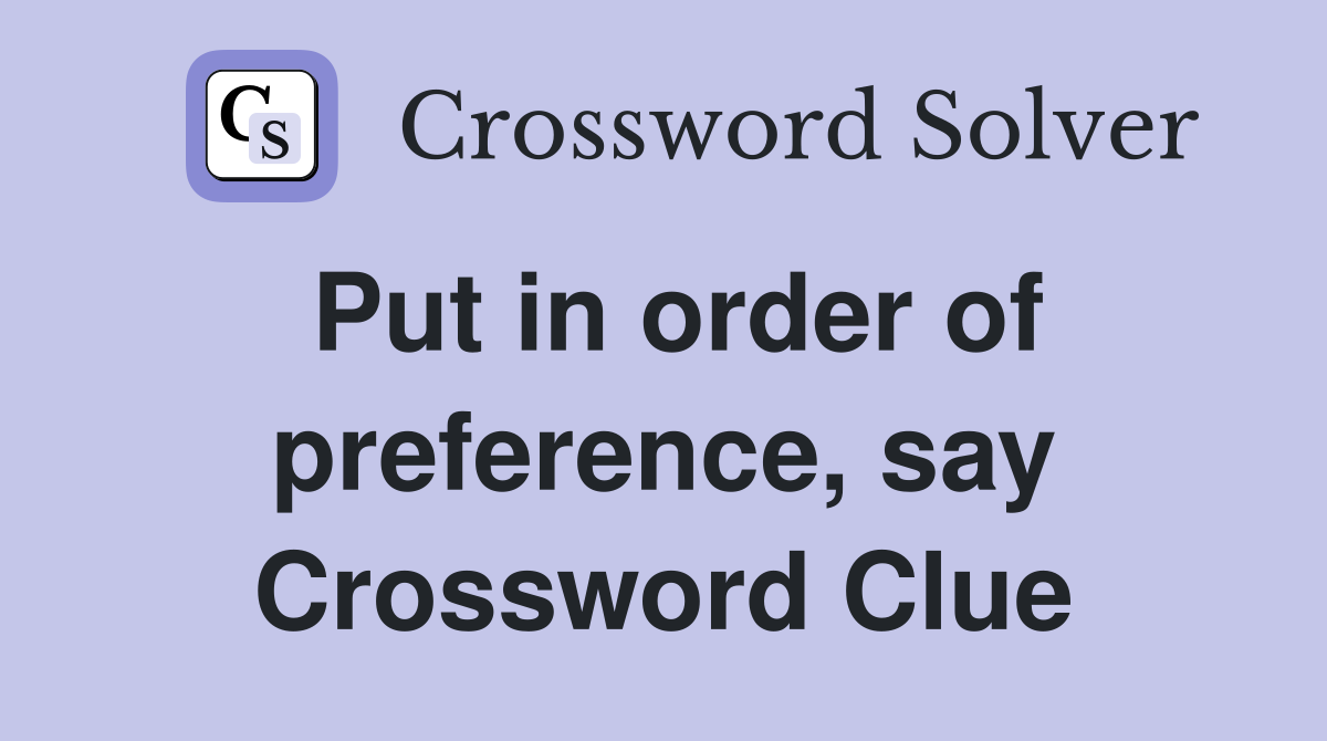 Put in order of preference, say Crossword Clue