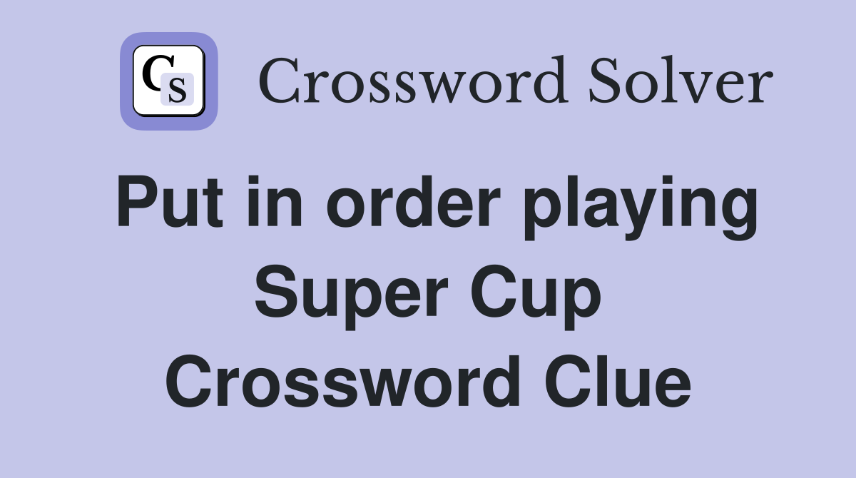Put in order playing Super Cup Crossword Clue
