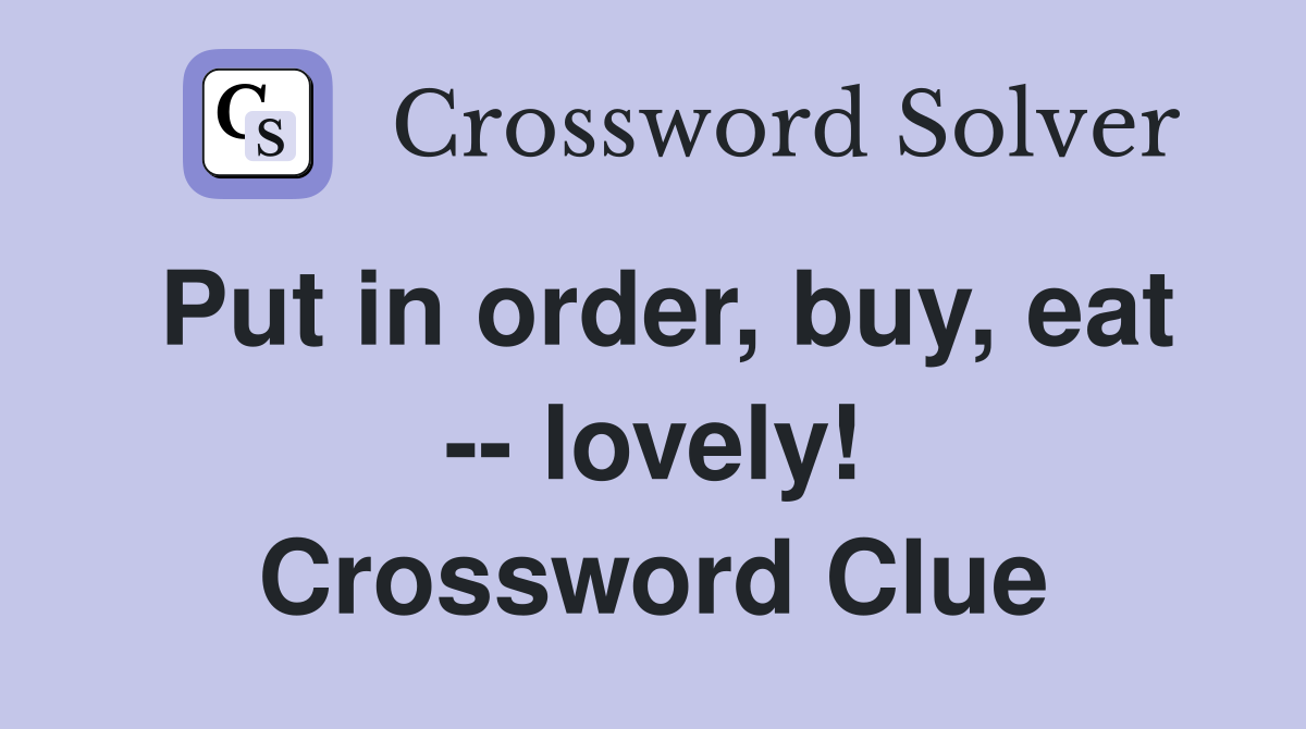 Put in order, buy, eat -- lovely! Crossword Clue