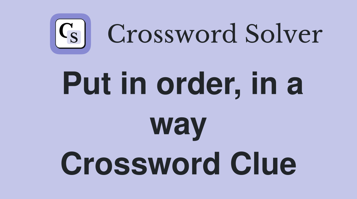 Put in order, in a way Crossword Clue
