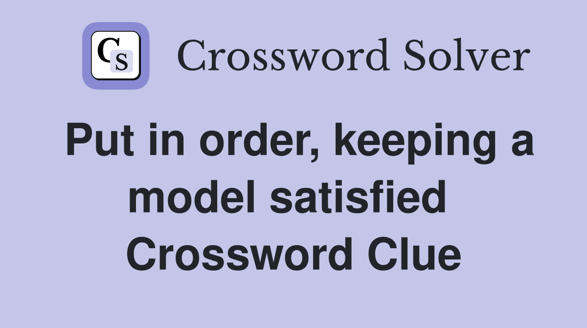 Put in order, keeping a model satisfied  Crossword Clue
