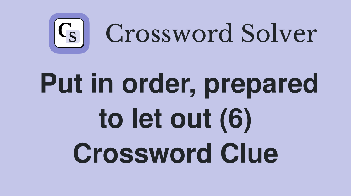 Put in order, prepared to let out (6) Crossword Clue