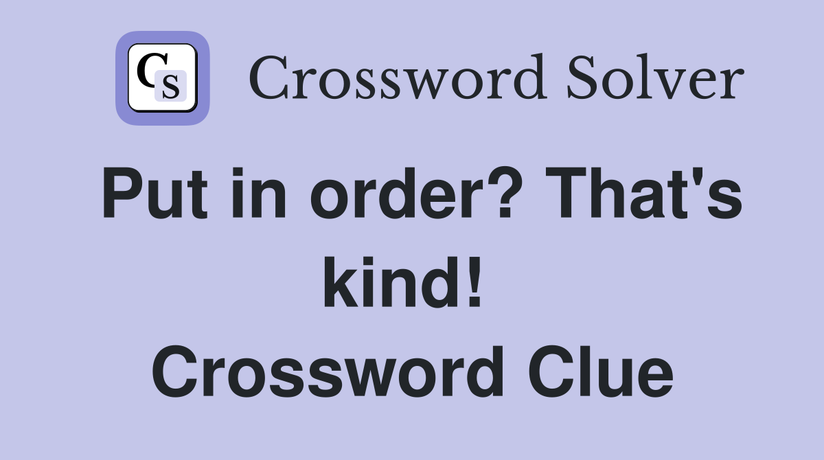 Put in order? That's kind!  Crossword Clue