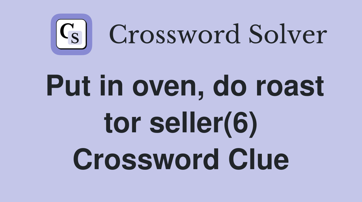 Put in oven, do roast tor seller(6) Crossword Clue