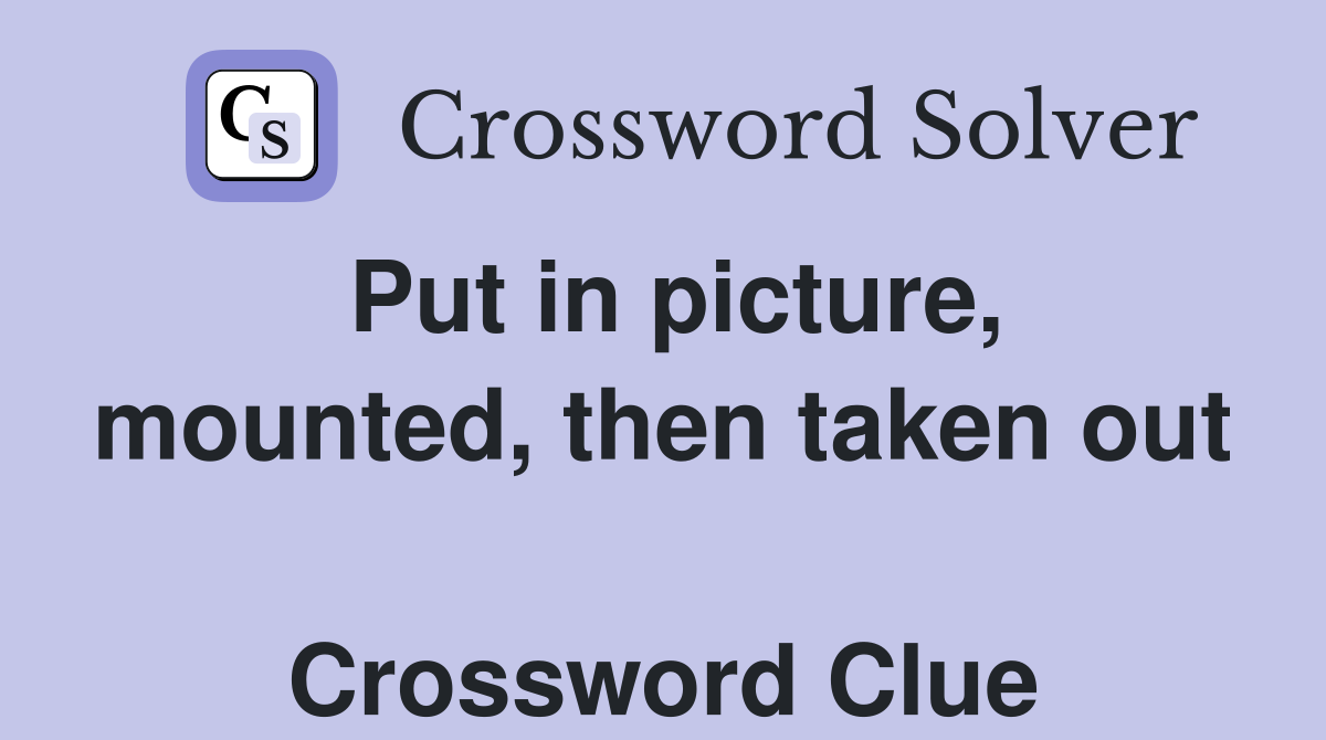Put in picture, mount­ed, then taken out  Crossword Clue