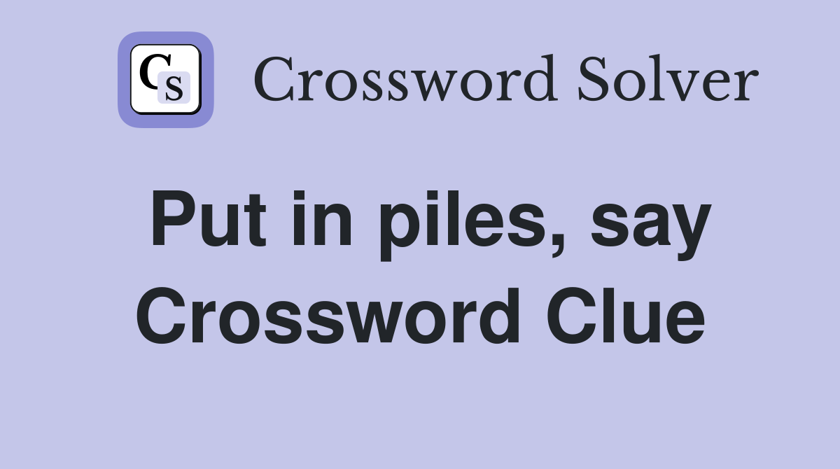 Put in piles, say Crossword Clue
