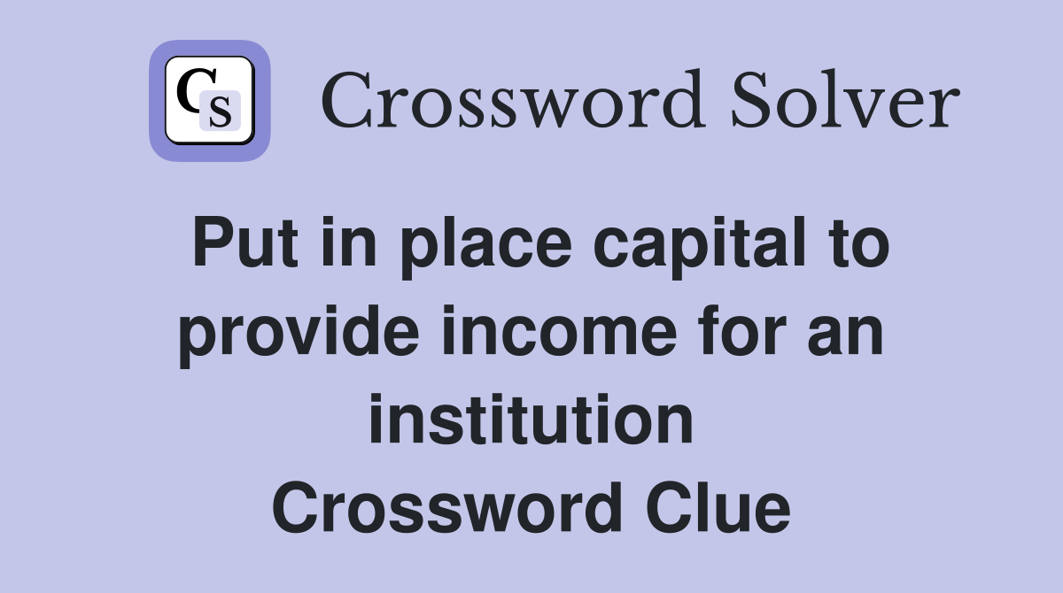 Put in place capital to provide income for an institution Crossword Clue