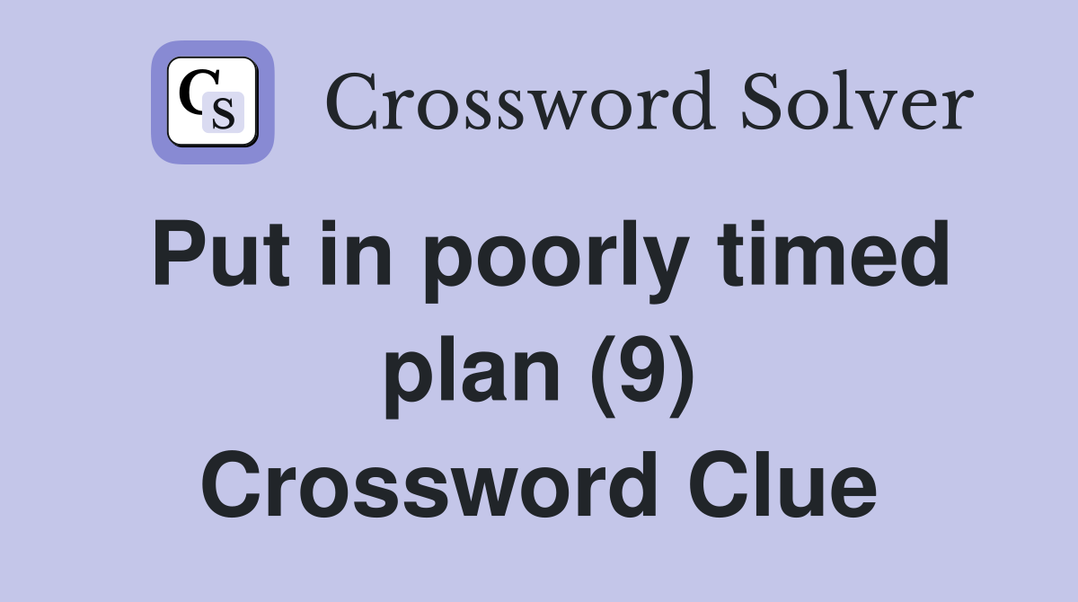 Put in poorly timed plan (9) Crossword Clue