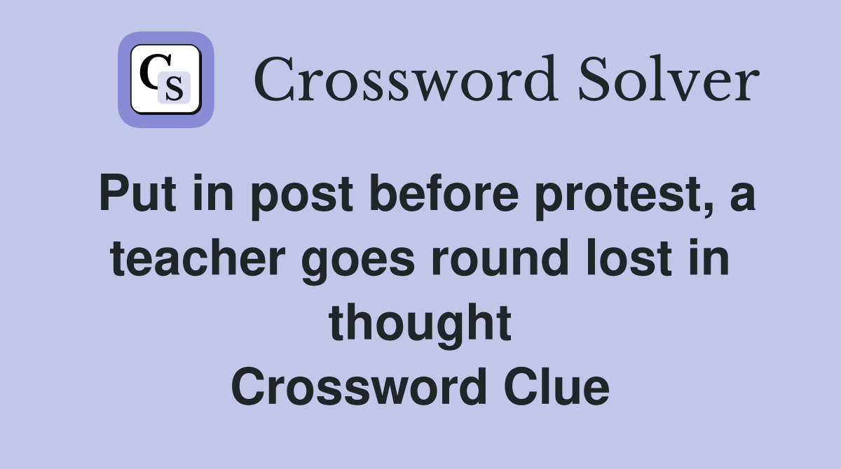 Put in post before protest, a teacher goes round lost in thought Crossword Clue