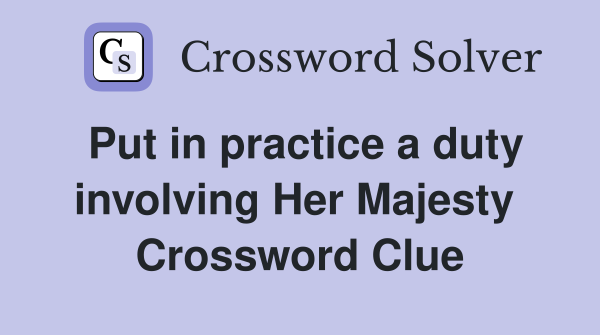 Put in practice a duty involving Her Majesty  Crossword Clue