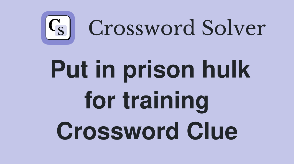 Put in prison hulk for training Crossword Clue