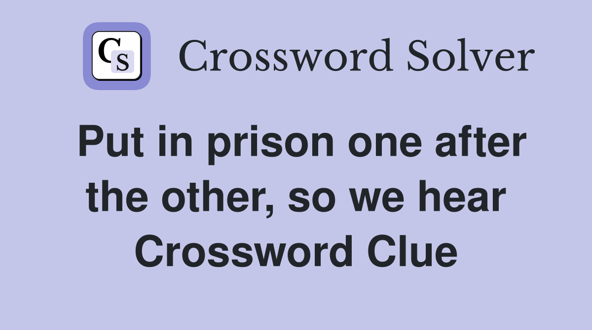 Put in prison one after the other, so we hear Crossword Clue