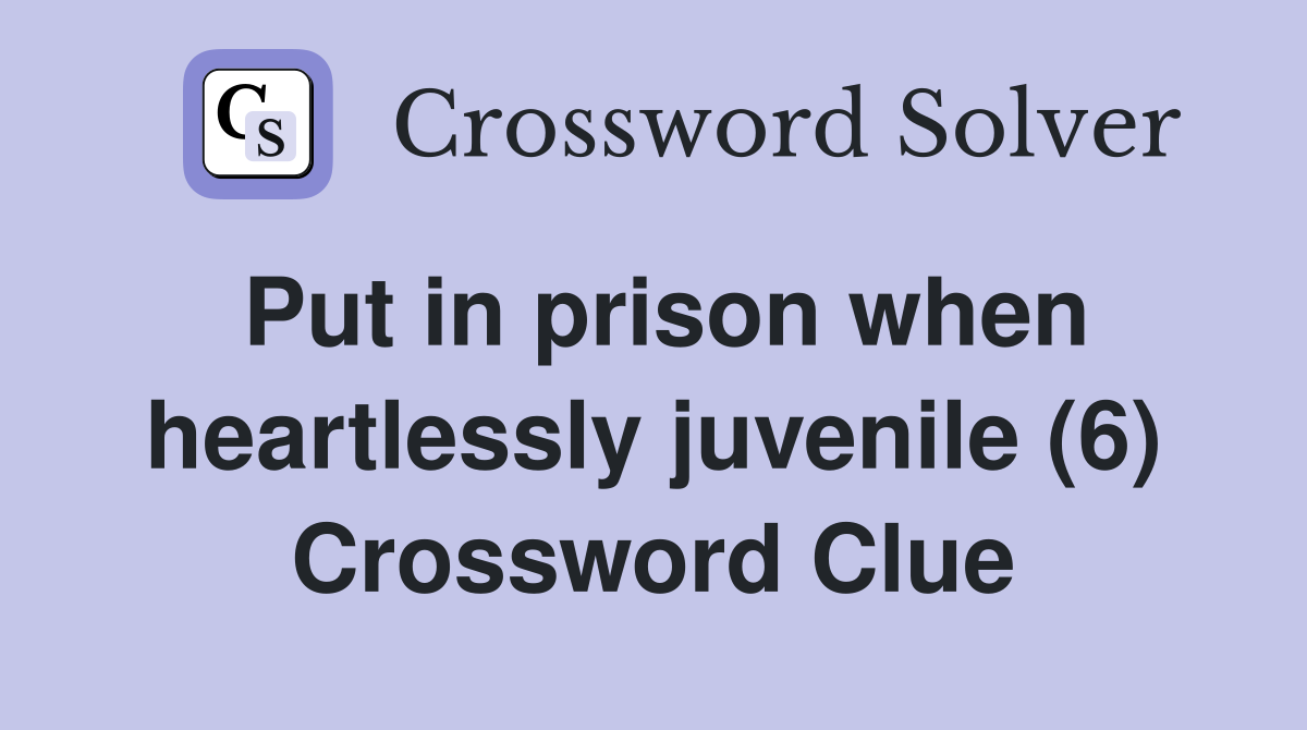 Put in prison when heartlessly juvenile (6) Crossword Clue