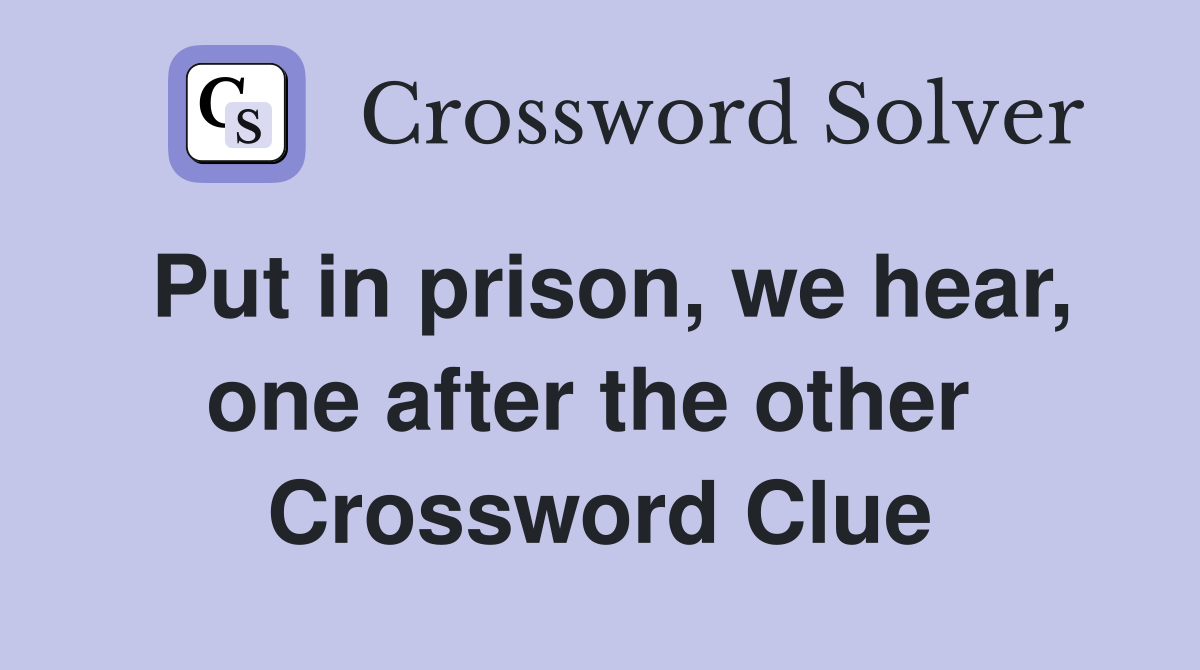 Put in prison, we hear, one after the other  Crossword Clue