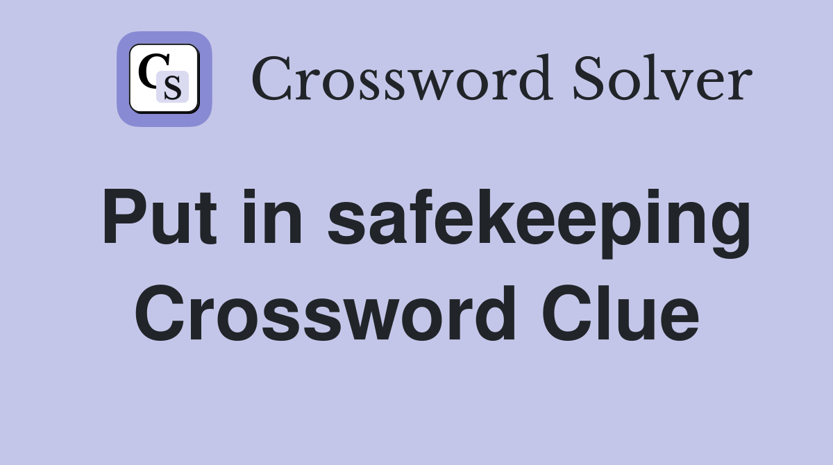 Put in safekeeping Crossword Clue