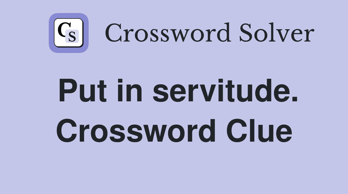 Put in servitude. Crossword Clue