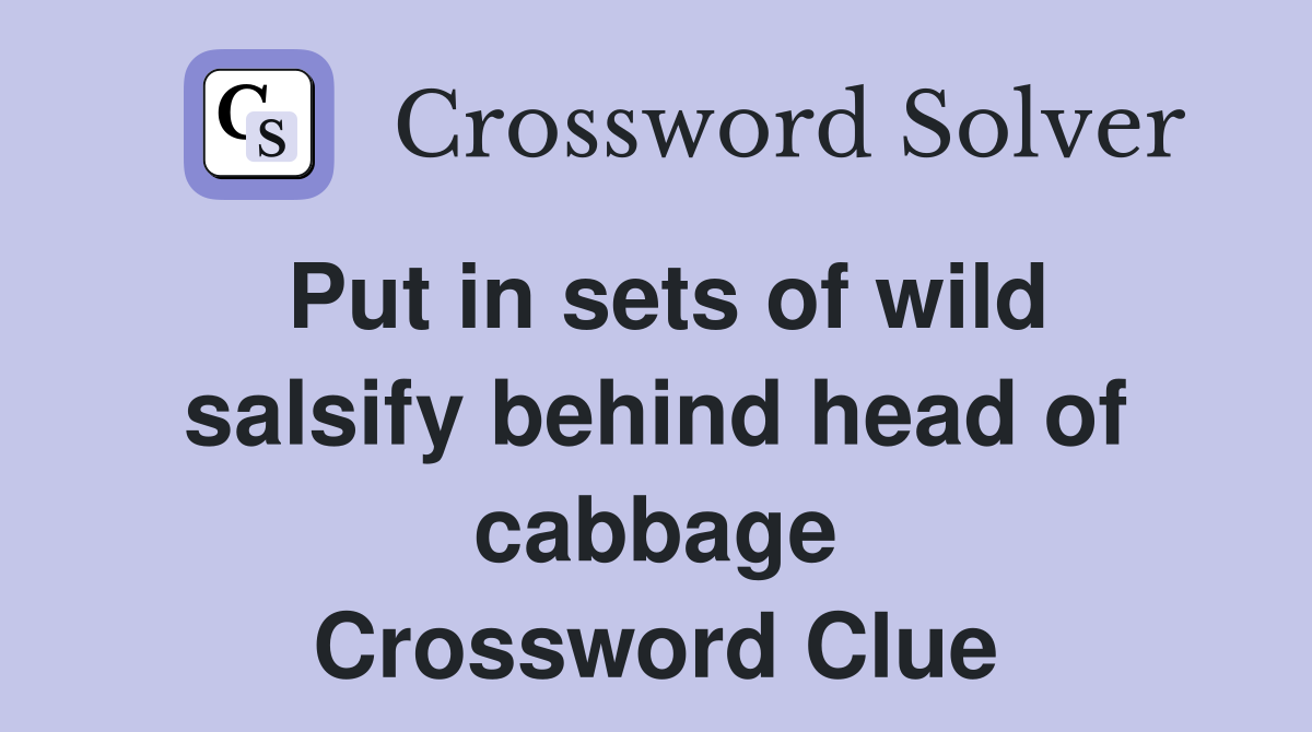 Put in sets of wild salsify behind head of cabbage Crossword Clue