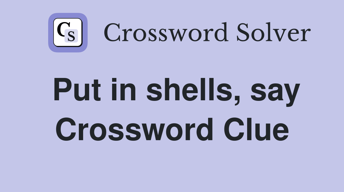 Put in shells, say Crossword Clue