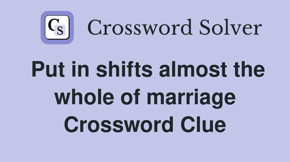 Put in shifts almost the whole of marriage Crossword Clue