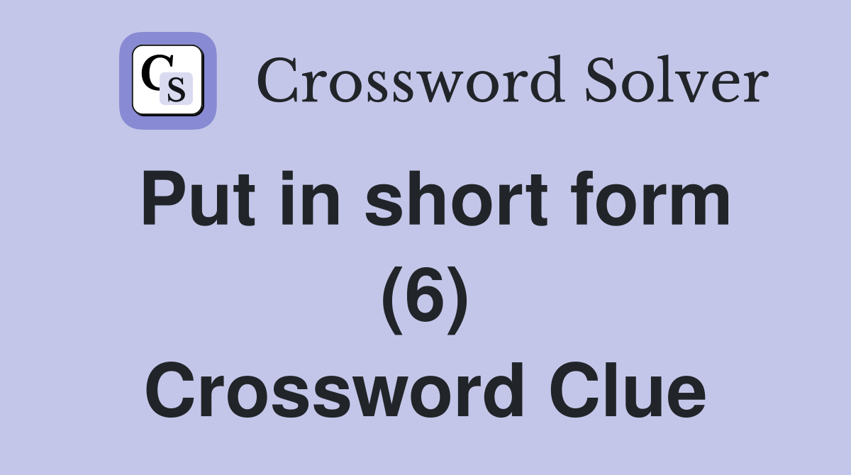 Put in short form (6) Crossword Clue