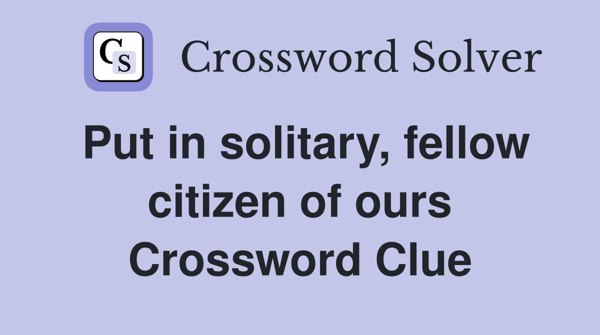 Put in solitary, fellow citizen of ours Crossword Clue