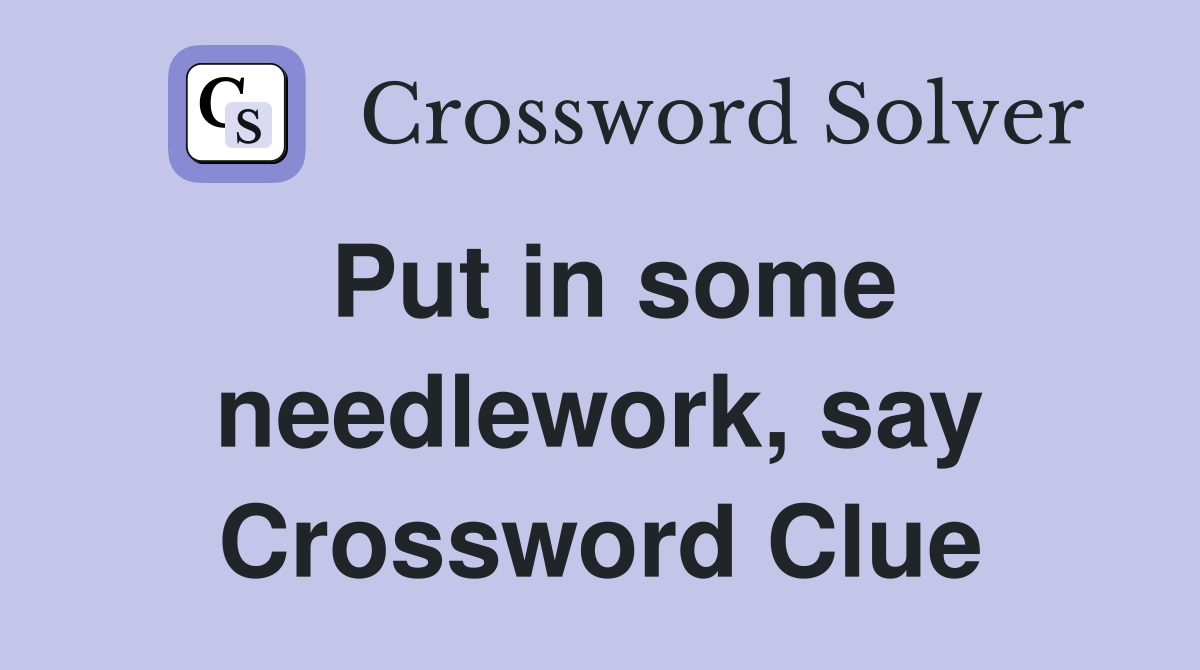 Put in some needlework, say Crossword Clue