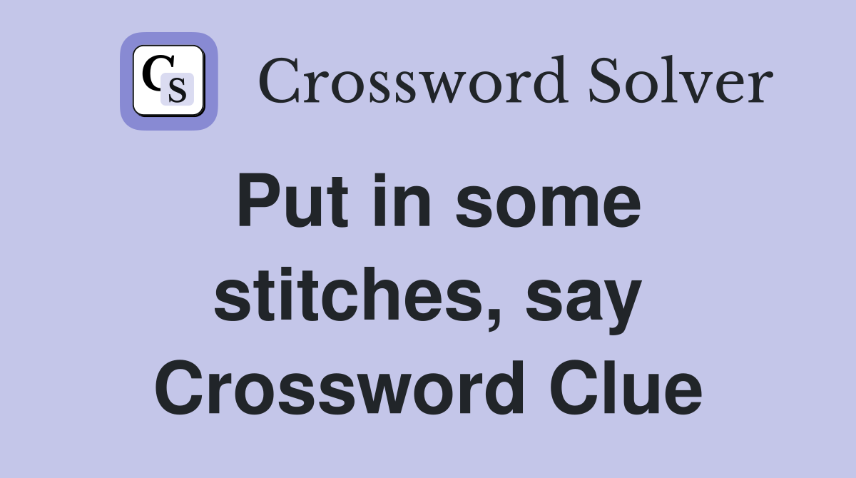 Put in some stitches, say Crossword Clue