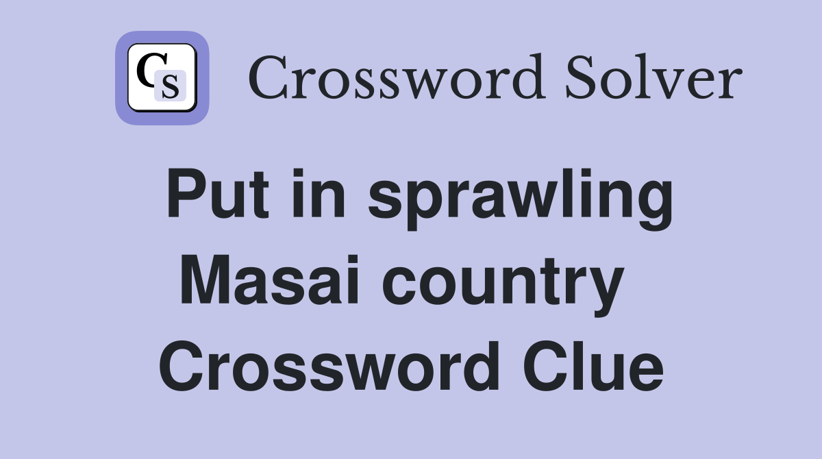 Put in sprawling Masai country  Crossword Clue