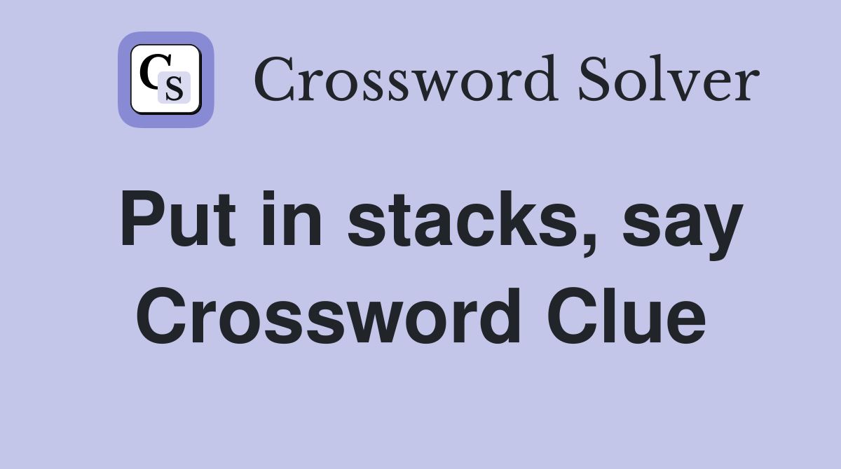 Put in stacks, say Crossword Clue