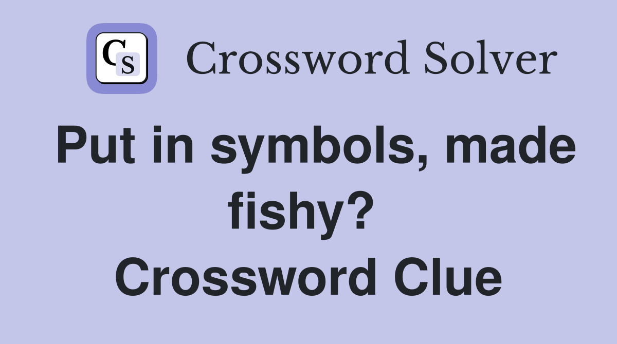 Put in symbols, made fishy?  Crossword Clue