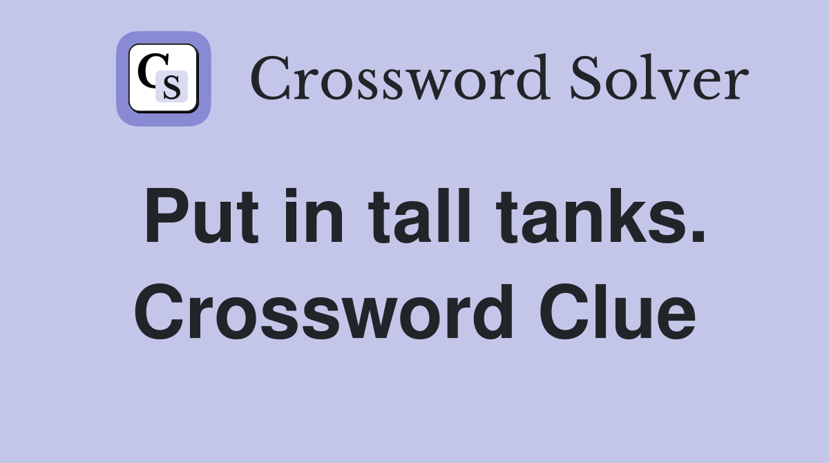 Put in tall tanks. Crossword Clue