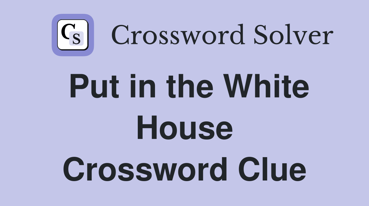 Put in the White House Crossword Clue