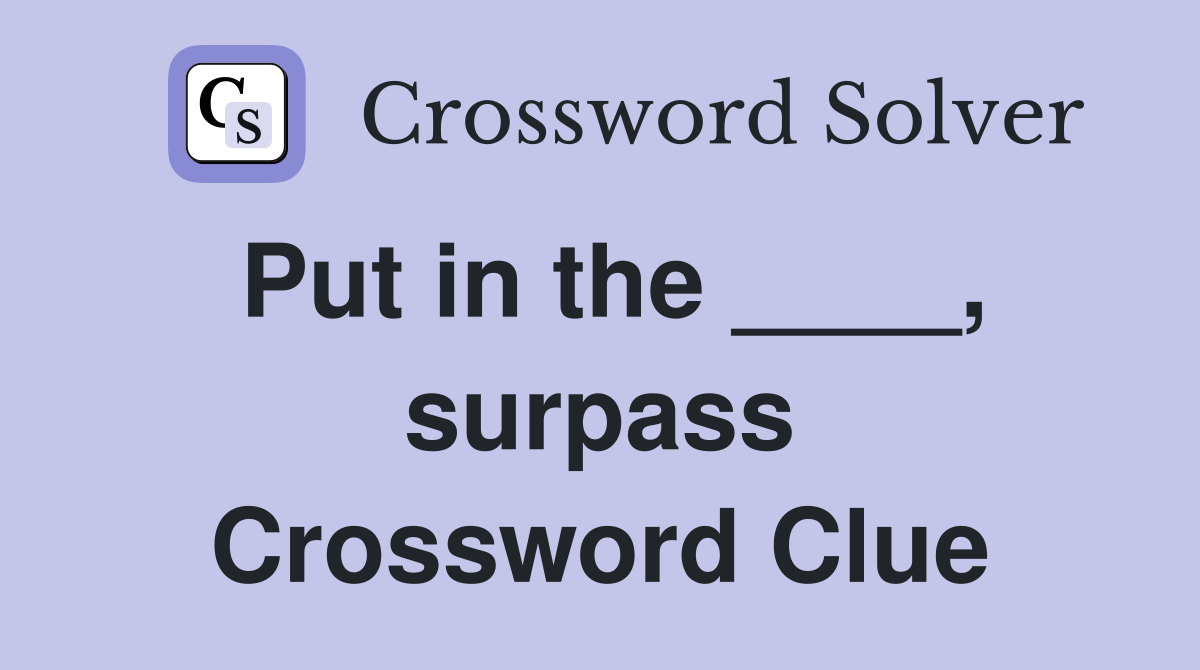 Put in the ____, surpass Crossword Clue
