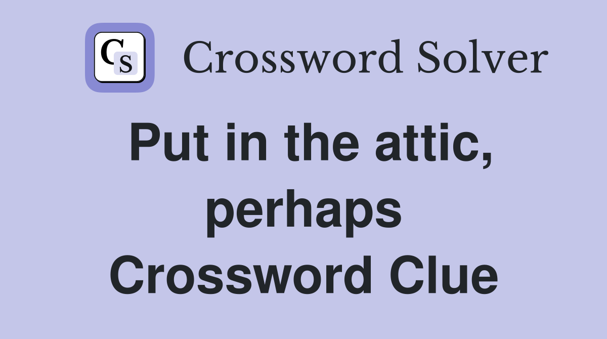 Put in the attic, perhaps Crossword Clue