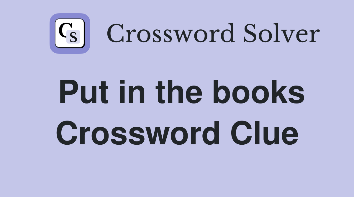 Put in the books Crossword Clue