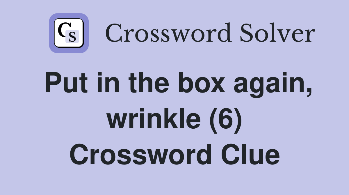 Put in the box again, wrinkle (6) Crossword Clue