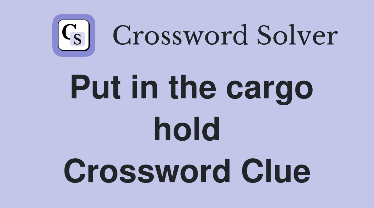 Put in the cargo hold Crossword Clue