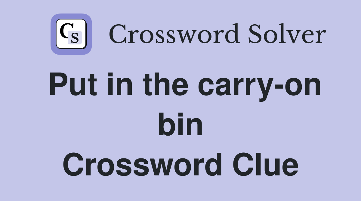 Put in the carry-on bin Crossword Clue
