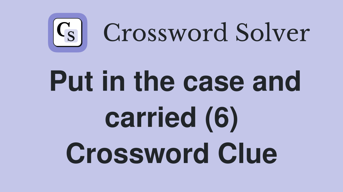 Put in the case and carried (6) Crossword Clue