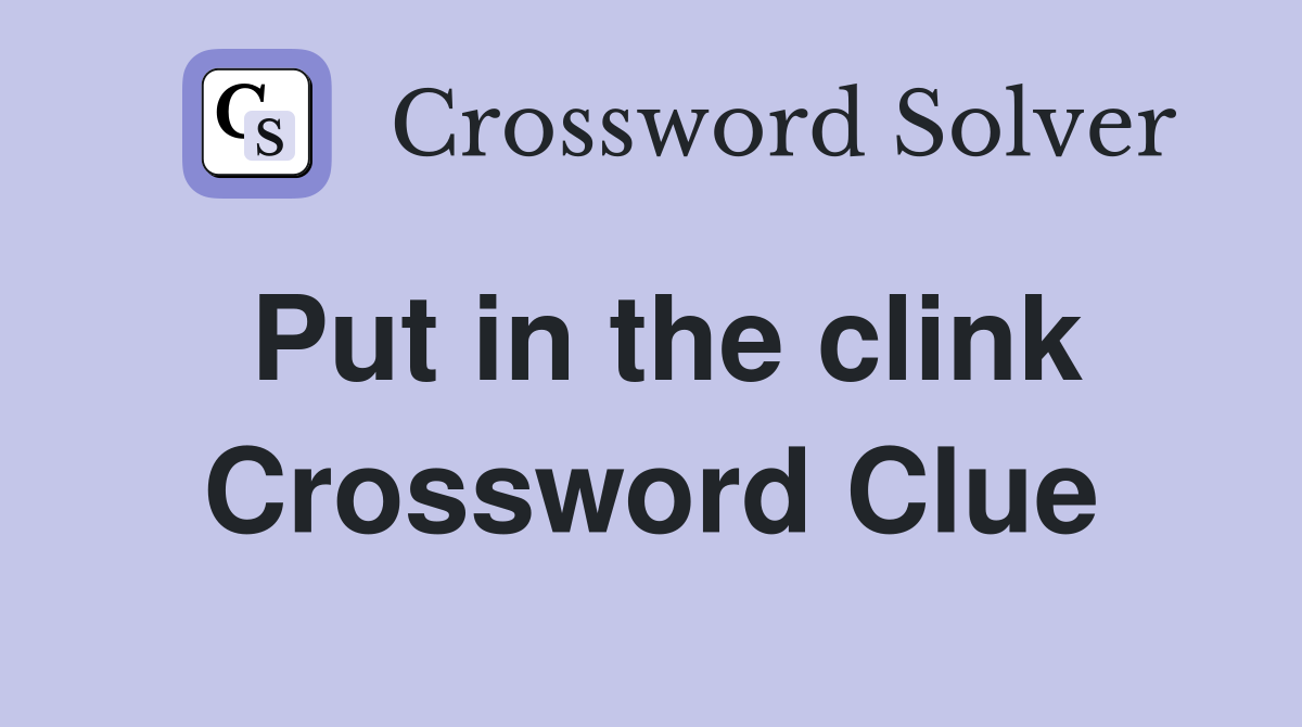 Put in the clink Crossword Clue