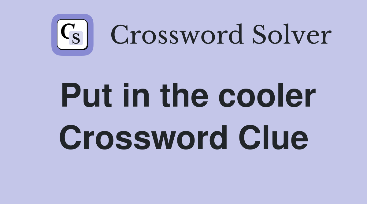 Put in the cooler Crossword Clue