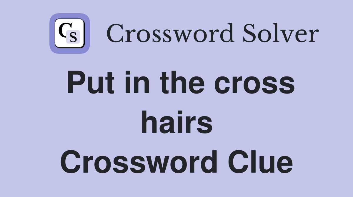 Put in the cross hairs Crossword Clue