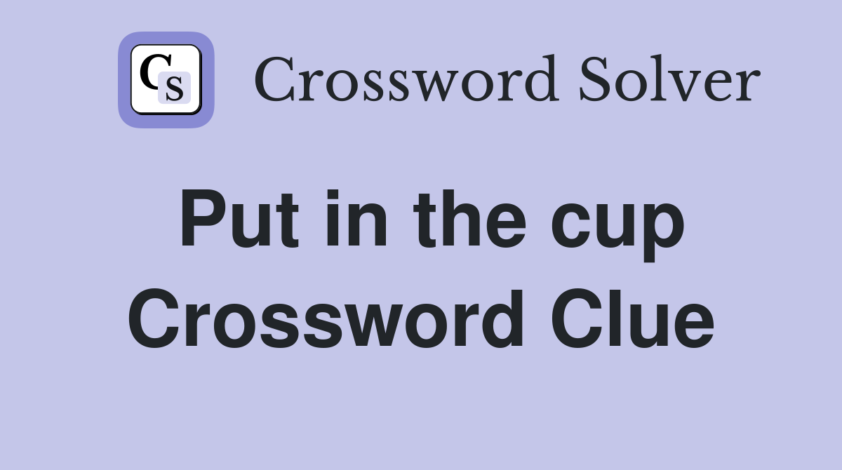Put in the cup Crossword Clue